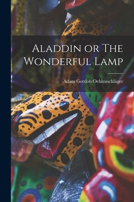 Aladdin or The Wonderful Lamp by Oehlenschläger, Adam Gottlob