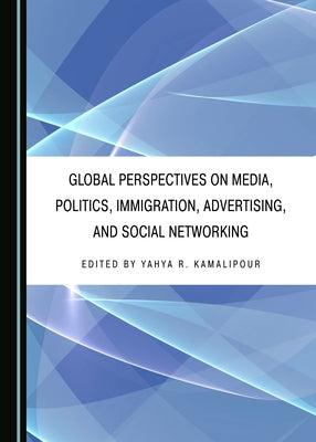 Global Perspectives on Media, Politics, Immigration, Advertising, and Social Networking by Kamalipour, Yahya R.