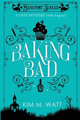 Baking Bad: A Cozy Mystery (With Dragons) by Watt, Kim M.