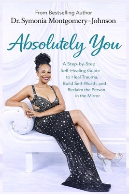 Absolutely You: A Step-by Step Self-healing guide to heal trauma, build self-worth and reclaim the person in the mirror by Montgomery, Symonia