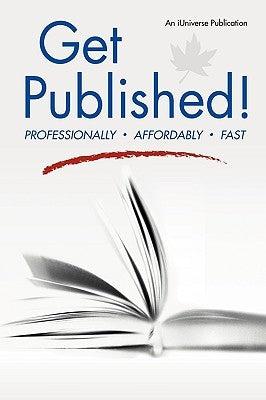 Get Published!: Professionally, Affordably, Fast by An Iuniverse Inc Publication