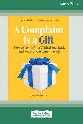A Complaint Is a Gift, 3rd Edition: How to Learn from Critical Feedback and Recover Customer Loyalty (16pt Large Print Edition) by Barlow, Janelle