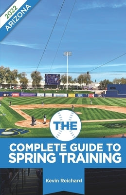 The Complete Guide to Spring Training 2022 / Arizona by Reichard, Kevin