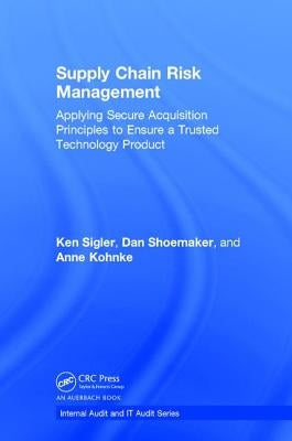 Supply Chain Risk Management: Applying Secure Acquisition Principles to Ensure a Trusted Technology Product by Sigler, Ken