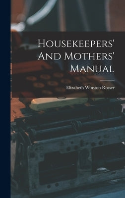 Housekeepers' And Mothers' Manual by Rosser, Elizabeth Winston