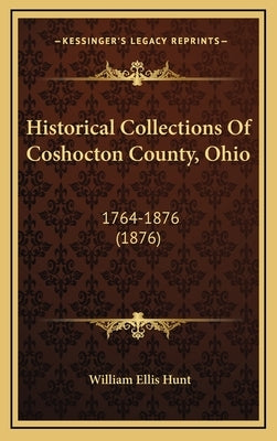 Historical Collections Of Coshocton County, Ohio: 1764-1876 (1876) by Hunt, William Ellis