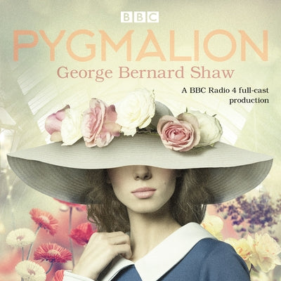 Pygmalion: A Brand New BBC Radio 4 Drama Plus the Story of the Play's Scandalous Opening Night by Shaw, George Bernard