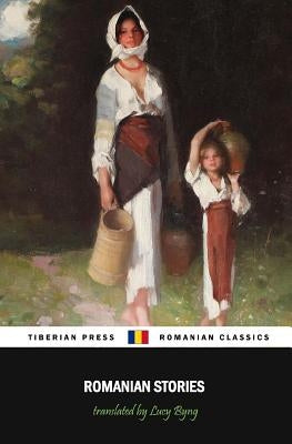Romanian Stories (Illustrated): A Collection of Fifteen Stories Written by Some of Romania's Best Writers by Bratescu-Voinesti, Ioan Alexandru