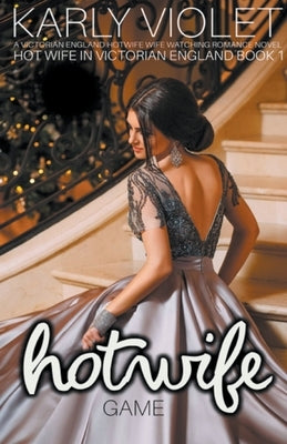 Hot Wife Game - A Victorian England Hotwife Wife Watching Romance Novel by Violet, Karly