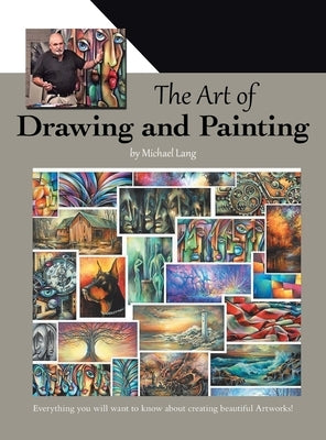 The Art of Drawing and Painting: Everything you will want to know about creating beautiful Artworks! by Lang, Michael