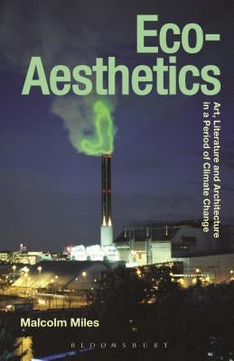 Eco-Aesthetics: Art, Literature and Architecture in a Period of Climate Change by Miles, Malcolm