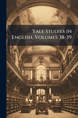 Yale Studies in English, Volumes 38-39 by Anonymous