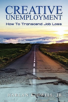 Creative Unemployment: How To Transcend Job Loss by Kidwell Jr, Harlan