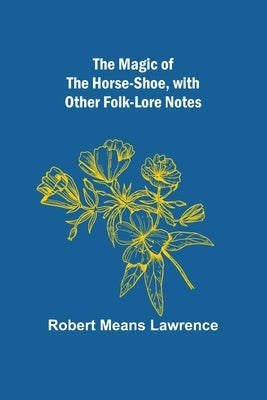 The Magic of the Horse-shoe, with other folk-lore notes by Means Lawrence, Robert