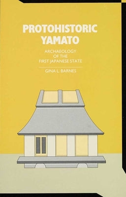 Protohistoric Yamato: Archaeology of the First Japanese Statevolume 78 by Barnes, Gina