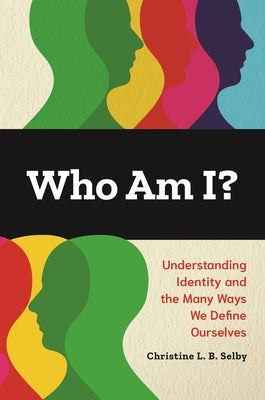 Who Am I?: Understanding Identity and the Many Ways We Define Ourselves by Selby, Christine L. B.