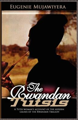 The Rwandan Tutsis: A Tutsi Woman's Account of the Hidden Causes of the Rwandan Tragedy by Mujawiyera, Eugenie