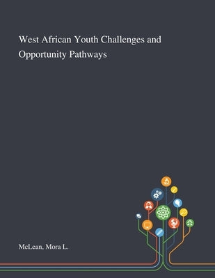 West African Youth Challenges and Opportunity Pathways by McLean, Mora L.
