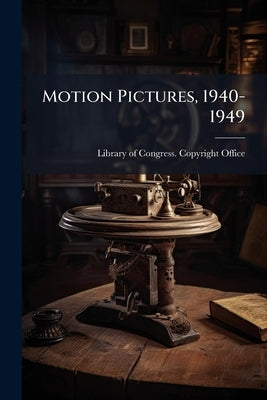 Motion Pictures, 1940-1949 by Library of Congress Copyright Office