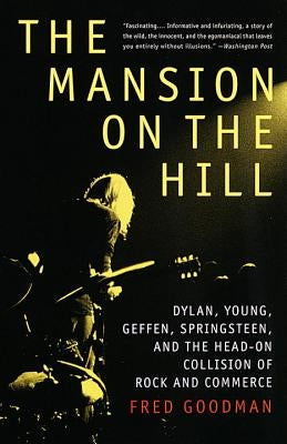 The Mansion on the Hill: Dylan, Young, Geffen, Springsteen, and the Head-On Collision of Rock and Commerce by Goodman, Fred