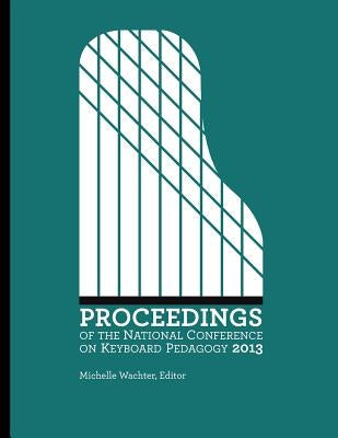 Proceedings of the National Conference on Keyboard Pedagogy 2013 by Wachter Editor, Michelle
