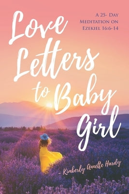 Love Letters to Baby Girl: A 25- Day Meditation on Ezekiel 16:6-14 by Hardy Ed D., Kimberly Annette