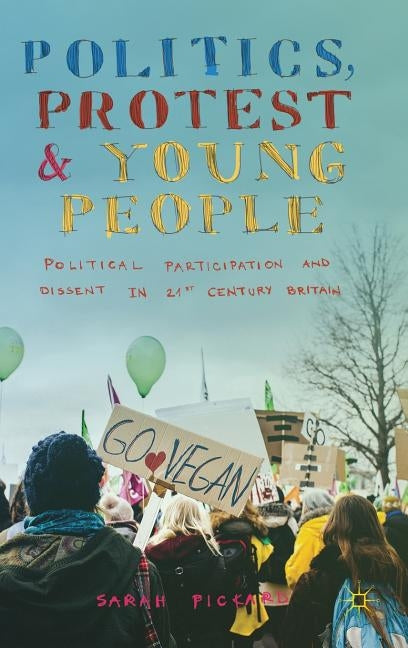 Politics, Protest and Young People: Political Participation and Dissent in 21st Century Britain by Pickard, Sarah