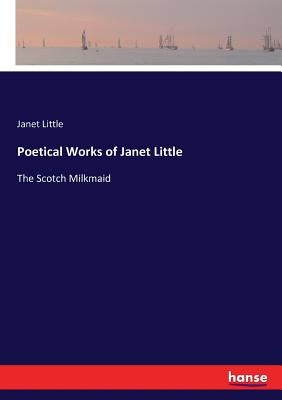Poetical Works of Janet Little: The Scotch Milkmaid by Little, Janet