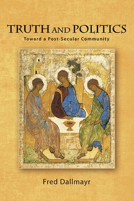 Truth and Politics: Toward a Post-Secular Community by Dallmayr, Fred