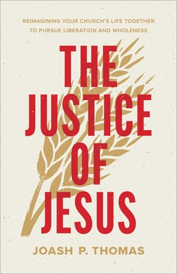The Justice of Jesus: Reimagining Your Church's Life Together to Pursue Liberation and Wholeness by Thomas, Joash P.