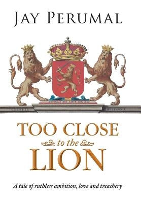 Too Close to the Lion: A tale of ruthless ambition, love and treachery by Perumal, Jay