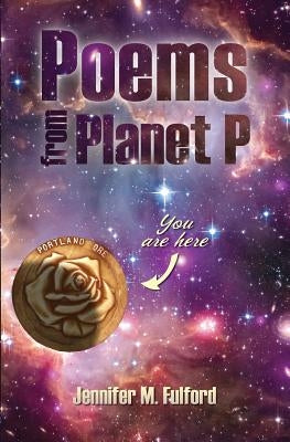 Poems from Planet P: You are Here, Portland, Ore. by Jennifer, Fulford M.