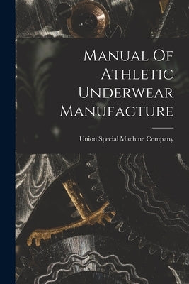 Manual Of Athletic Underwear Manufacture by Union Special Machine Company