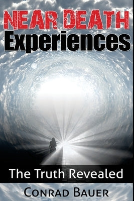 Near Death Experiences: The Truth Revealed by Bauer, Conrad