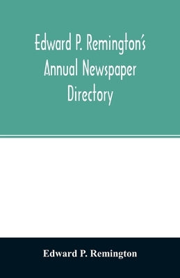 Edward P. Remington's annual newspaper directory by P. Remington, Edward