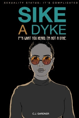 Sike A Dyke: Sexuality Status: It's Complicated - F*ck What You Heard, I'm Not A Dyke by Gardner, Cj