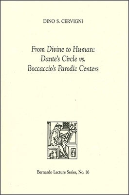From Divine to Human: Dante's Circle vs. Boccaccio's Parodic Centers: Bernardo Lecture Series, No. 16 by Cervigni, Dino S.