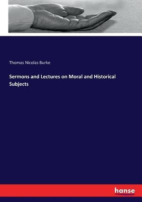Sermons and Lectures on Moral and Historical Subjects by Burke, Thomas Nicolas