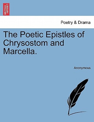 The Poetic Epistles of Chrysostom and Marcella. by Anonymous