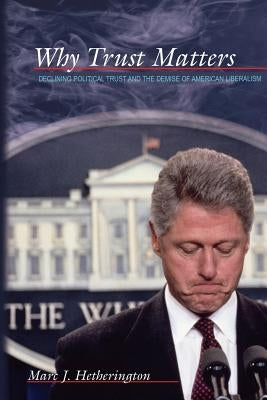 Why Trust Matters: Declining Political Trust and the Demise of American Liberalism by Hetherington, Marc J.