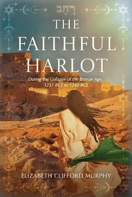 The Faithful Harlot: During the Collapse of the Bronze Age, 1251 BCE to 1240 BCE by Murphy, Elizabeth Clifford