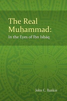 The Real Muhammad: In the Eyes of Ibn Ishaq by Rankin, John C.