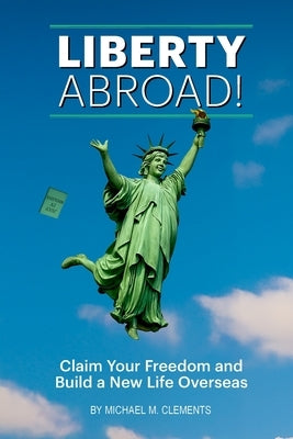 Liberty Abroad!: Claim Your Freedom and Build a New Life Overseas by Clements, Michael M.