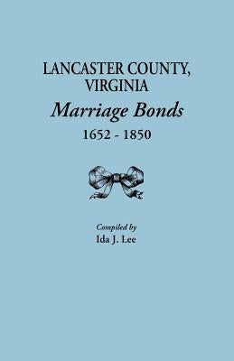 Lancaster County, Virginia, Marriage Bonds, 1652-1850 by Lee, Ida J.
