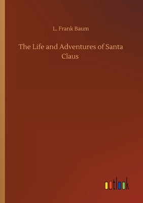 The Life and Adventures of Santa Claus by Baum, L. Frank