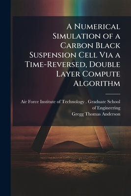 A Numerical Simulation of a Carbon Black Suspension Cell Via a Time-Reversed, Double Layer Compute Algorithm by Air Force Institute of Technology (U S )