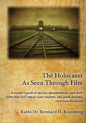 The Holocaust As Seen Through Film: A teacher's guide to movies, documentaries, and short films that will impact your students and spark dynamic class by Rosenberg, Rabbi Bernhard