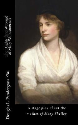 The Rights (and Wrongs) of Mary Wollstonecraft by Pendergrass, Douglas Lee