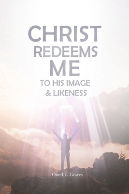 Christ Redeems Me To His Image and Likeness by Graves, Oried E.