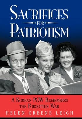 Sacrifices for Patriotism: A Korean POW Remembers the Forgotten War by Leigh, Helen Greene